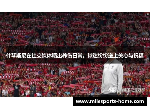 什琴斯尼在社交媒体晒出养伤日常，球迷纷纷送上关心与祝福