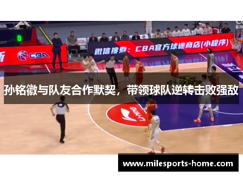 孙铭徽与队友合作默契，带领球队逆转击败强敌