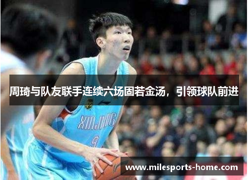 周琦与队友联手连续六场固若金汤，引领球队前进
