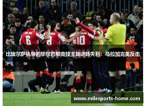 比埃尔萨执导的毕尔巴鄂竞技主场逆转失利：马拉加完美反击