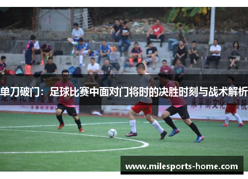 单刀破门：足球比赛中面对门将时的决胜时刻与战术解析