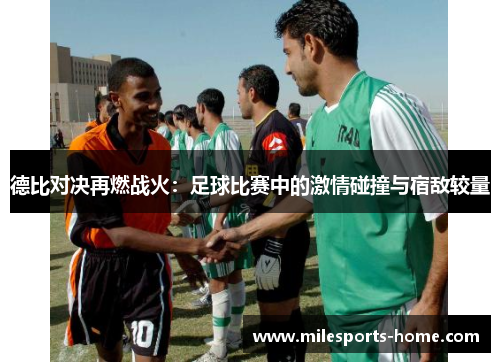 德比对决再燃战火：足球比赛中的激情碰撞与宿敌较量