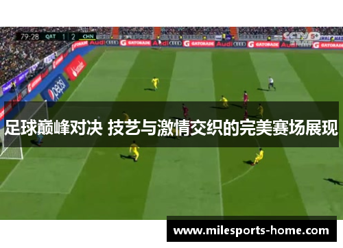 足球巅峰对决 技艺与激情交织的完美赛场展现