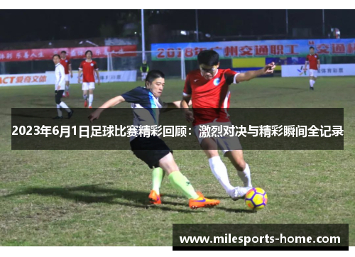 2023年6月1日足球比赛精彩回顾：激烈对决与精彩瞬间全记录