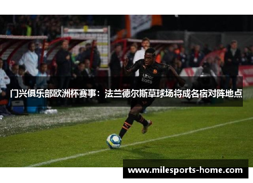 门兴俱乐部欧洲杯赛事：法兰德尔斯草球场将成名宿对阵地点