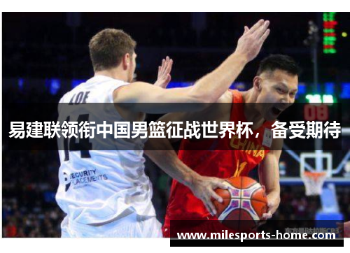 易建联领衔中国男篮征战世界杯，备受期待