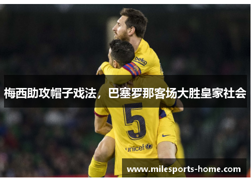 梅西助攻帽子戏法，巴塞罗那客场大胜皇家社会