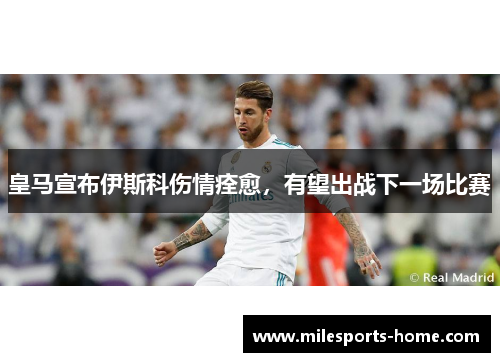 皇马宣布伊斯科伤情痊愈，有望出战下一场比赛