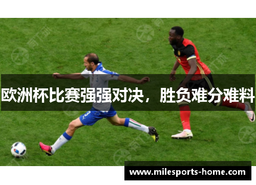 欧洲杯比赛强强对决，胜负难分难料
